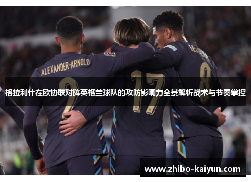 格拉利什在欧协联对阵英格兰球队的攻防影响力全景解析战术与节奏掌控
