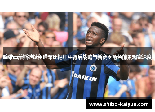 哈维西蒙斯继续租借莱比锡红牛背后战略与新赛季角色前景观察深度