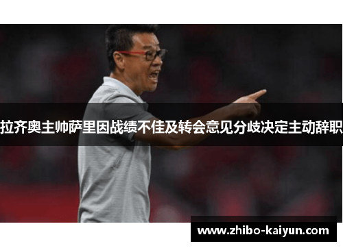 拉齐奥主帅萨里因战绩不佳及转会意见分歧决定主动辞职