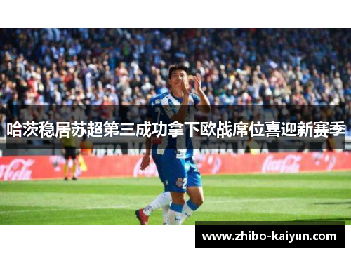 哈茨稳居苏超第三成功拿下欧战席位喜迎新赛季